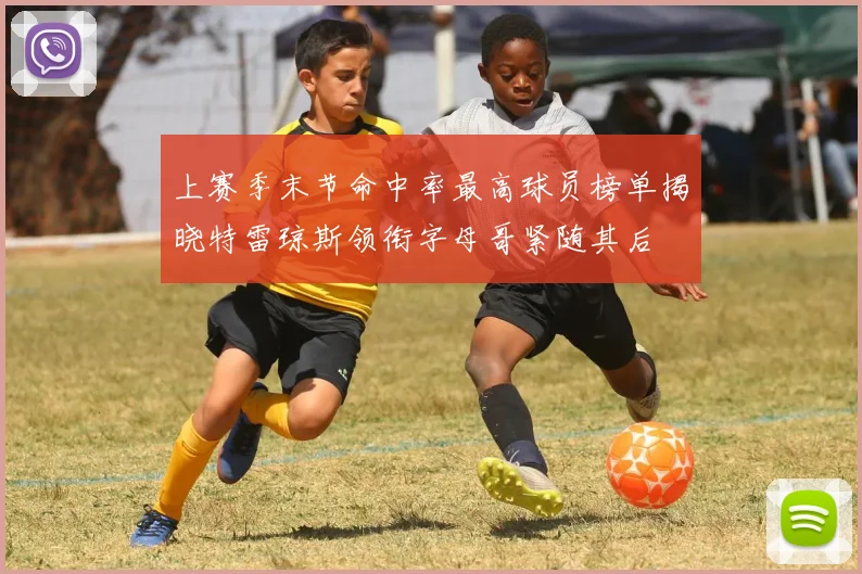 上赛季末节命中率最高球员榜单揭晓特雷琼斯领衔字母哥紧随其后