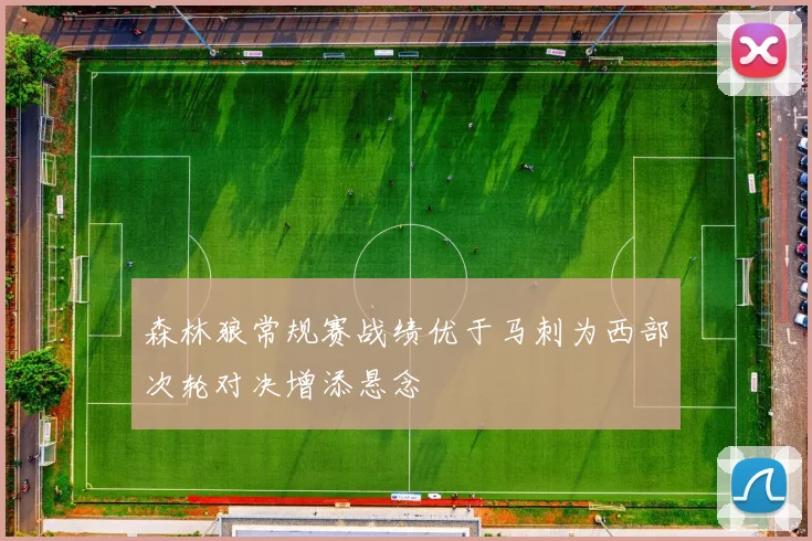 森林狼常规赛战绩优于马刺为西部次轮对决增添悬念