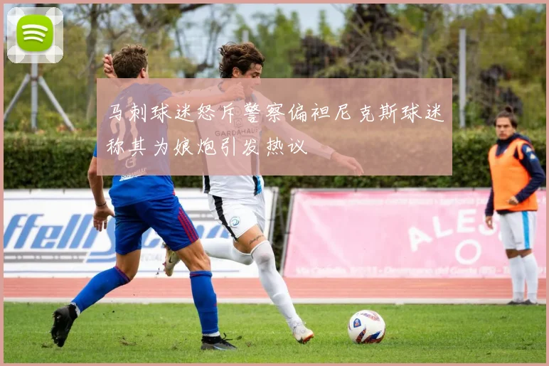 马刺球迷怒斥警察偏袒尼克斯球迷称其为娘炮引发热议