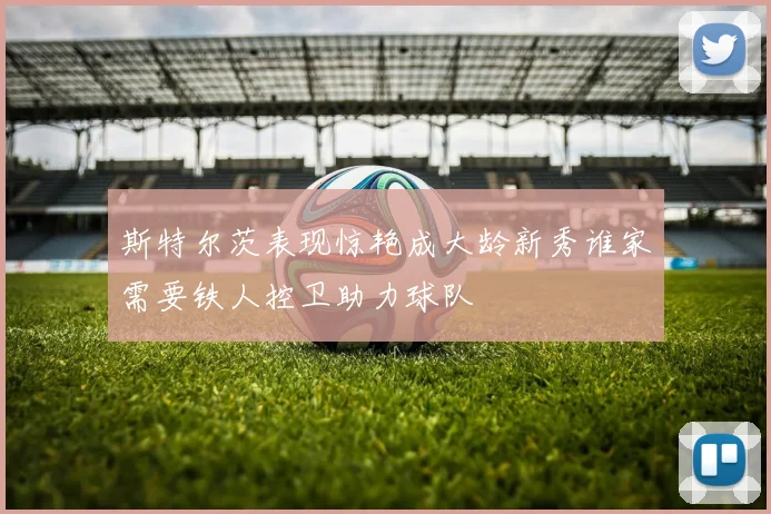 斯特尔茨表现惊艳成大龄新秀谁家需要铁人控卫助力球队
