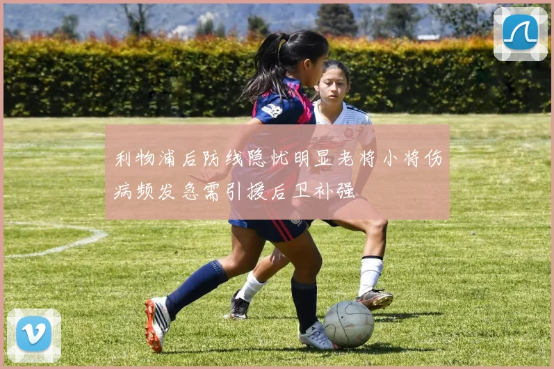 利物浦后防线隐忧明显老将小将伤病频发急需引援后卫补强