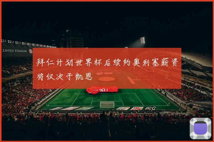 拜仁计划世界杯后续约奥利塞薪资将仅次于凯恩
