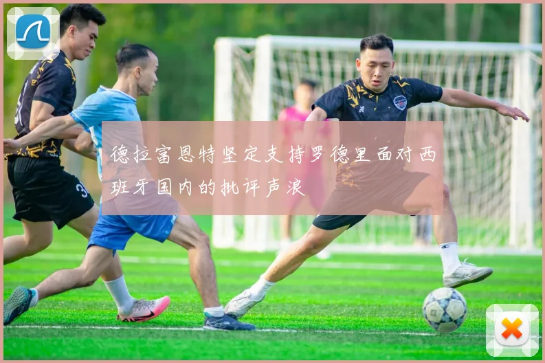 德拉富恩特坚定支持罗德里面对西班牙国内的批评声浪