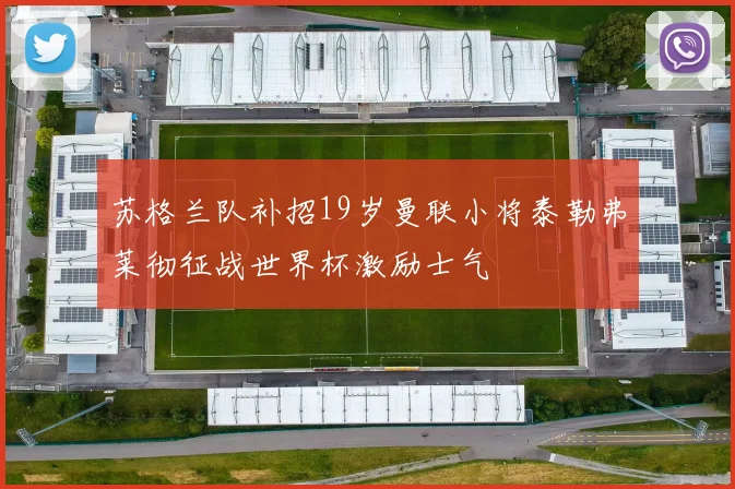 苏格兰队补招19岁曼联小将泰勒弗莱彻征战世界杯激励士气