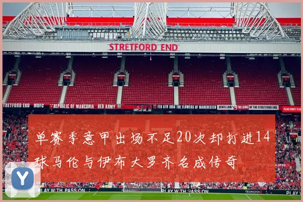 单赛季意甲出场不足20次却打进14球马伦与伊布大罗齐名成传奇