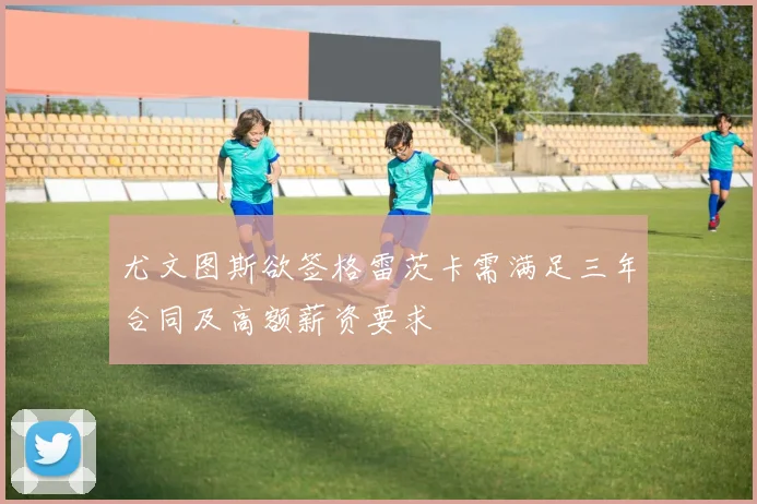 尤文图斯欲签格雷茨卡需满足三年合同及高额薪资要求