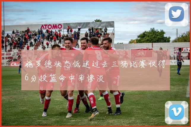 施罗德状态低迷过去三场比赛仅得6分投篮命中率惨淡
