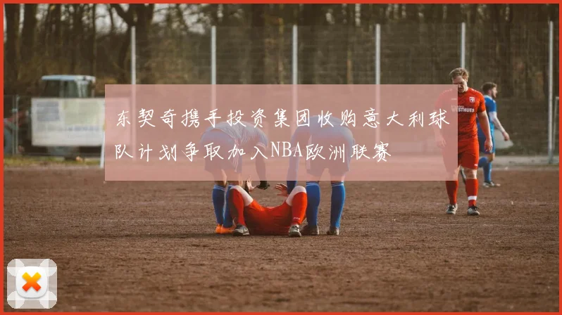 东契奇携手投资集团收购意大利球队计划争取加入NBA欧洲联赛