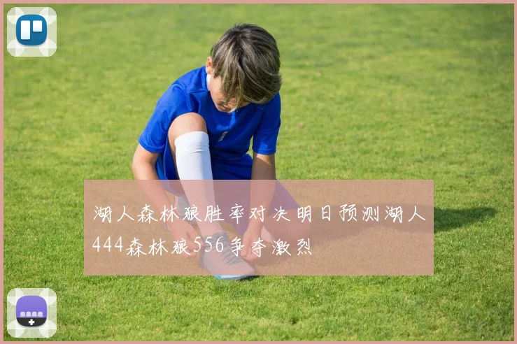 湖人森林狼胜率对决明日预测湖人444森林狼556争夺激烈